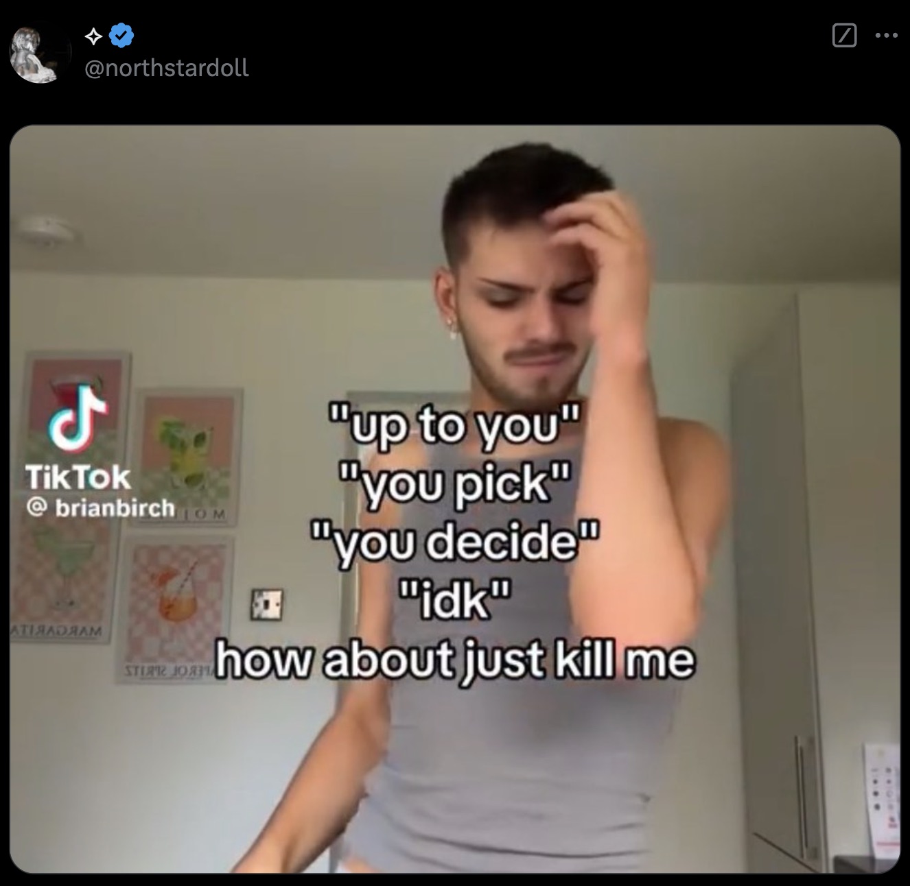 photo caption - Tik Tok Om "up to you" "you pick" "you decide" "idk" how about just kill me Atiadram Stear Jor